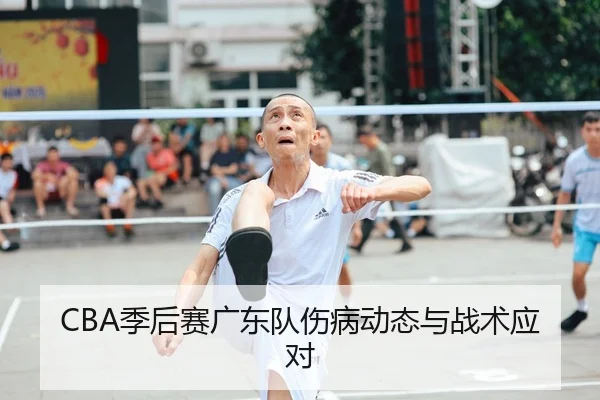 CBA季后赛广东队伤病动态与战术应对
